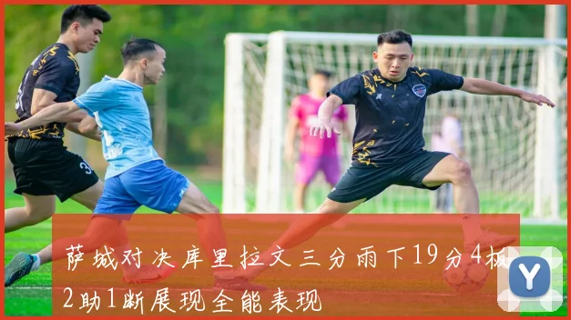 萨城对决库里拉文三分雨下19分4板2助1断展现全能表现