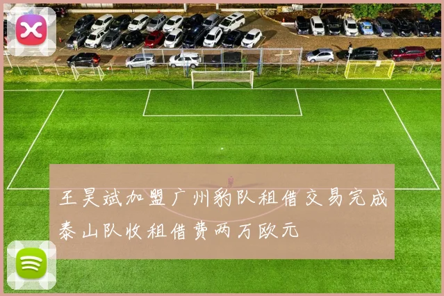 王昊斌加盟广州豹队租借交易完成泰山队收租借费两万欧元