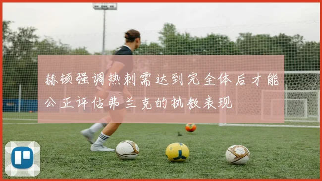 赫顿强调热刺需达到完全体后才能公正评估弗兰克的执教表现