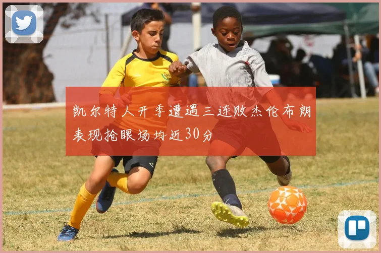 凯尔特人开季遭遇三连败杰伦布朗表现抢眼场均近30分