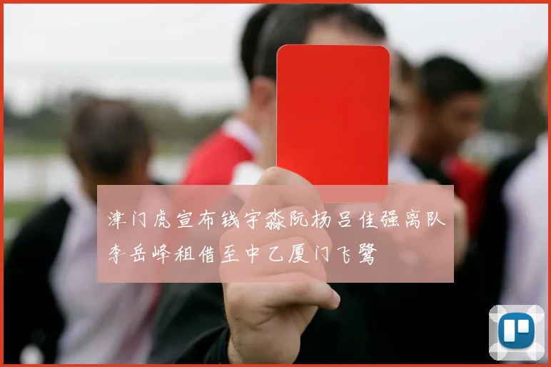 津门虎宣布钱宇淼阮杨吕佳强离队李岳峰租借至中乙厦门飞鹭