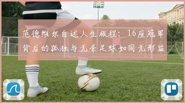 范德维尔自述人生旅程：16座冠军背后的孤独与无奈足球如同无形监狱