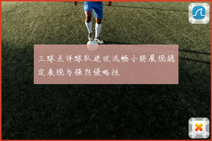 三球点评球队进攻流畅小桥展现稳定表现与强烈侵略性