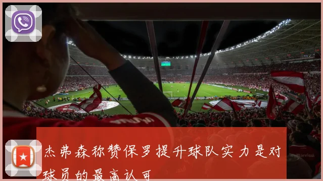杰弗森称赞保罗提升球队实力是对球员的最高认可