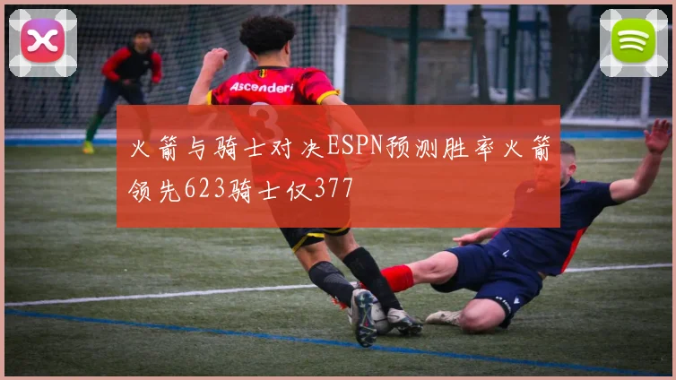 火箭与骑士对决ESPN预测胜率火箭领先623骑士仅377