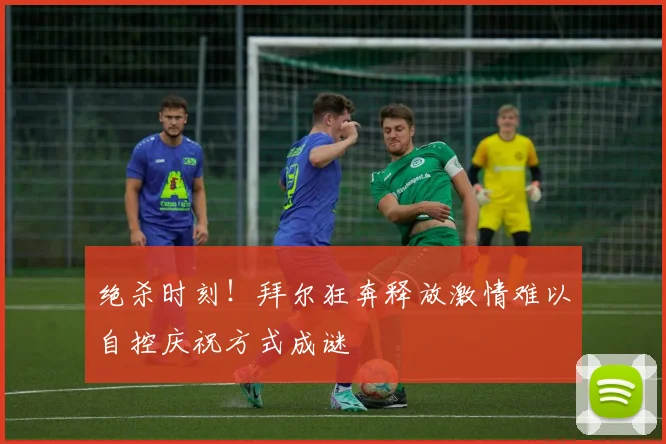 绝杀时刻！拜尔狂奔释放激情难以自控庆祝方式成谜