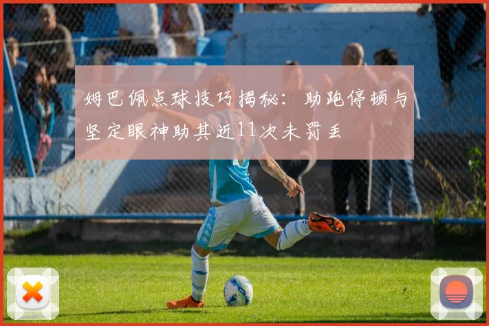 姆巴佩点球技巧揭秘：助跑停顿与坚定眼神助其近11次未罚丢