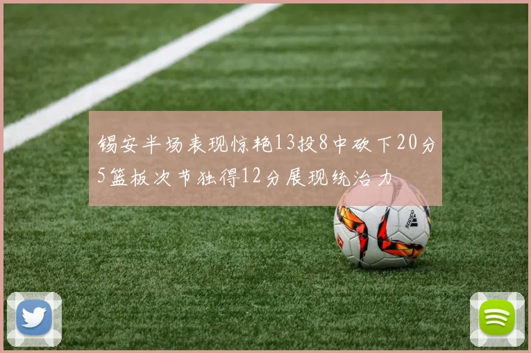 锡安半场表现惊艳13投8中砍下20分5篮板次节独得12分展现统治力