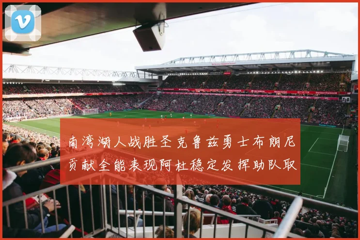 南湾湖人战胜圣克鲁兹勇士布朗尼贡献全能表现阿杜稳定发挥助队取胜