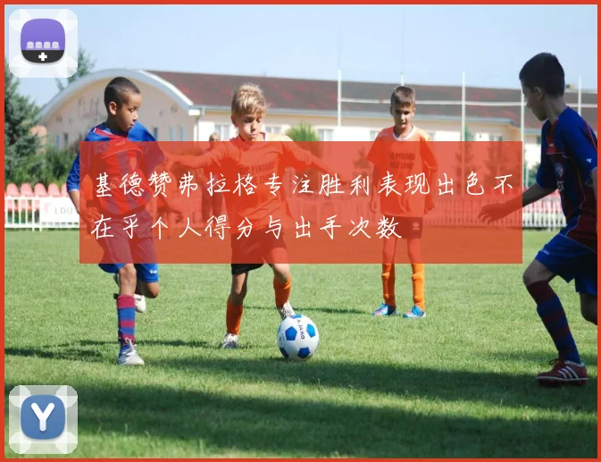 基德赞弗拉格专注胜利表现出色不在乎个人得分与出手次数