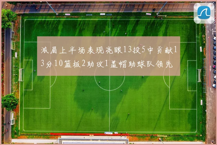 浓眉上半场表现亮眼13投5中贡献13分10篮板2助攻1盖帽助球队领先