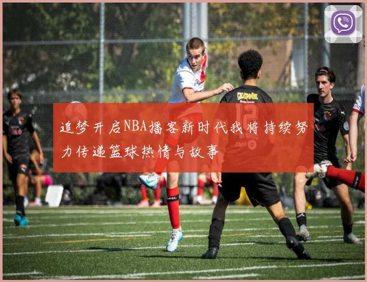 追梦开启NBA播客新时代我将持续努力传递篮球热情与故事