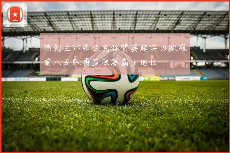 热刺主帅弗兰克称赞英超实力欧冠前八五队再显联赛霸主地位
