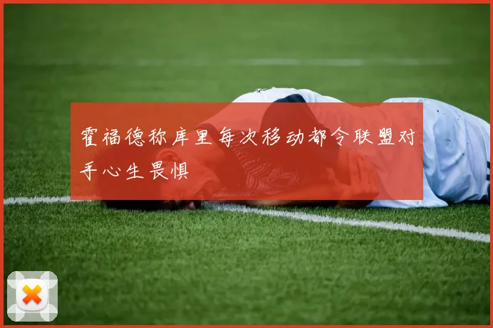 霍福德称库里每次移动都令联盟对手心生畏惧