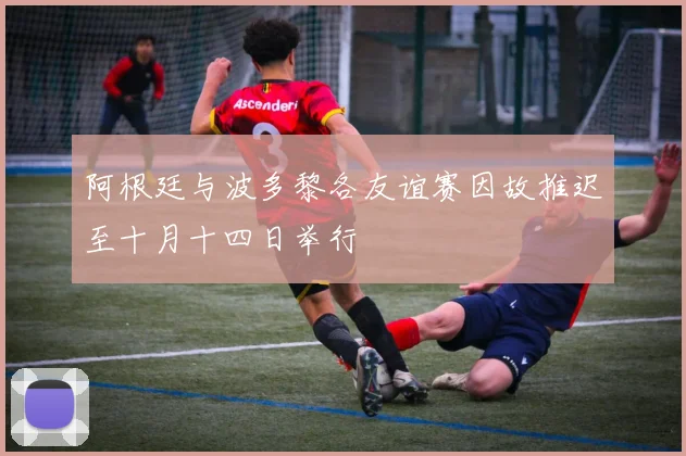 阿根廷与波多黎各友谊赛因故推迟至十月十四日举行