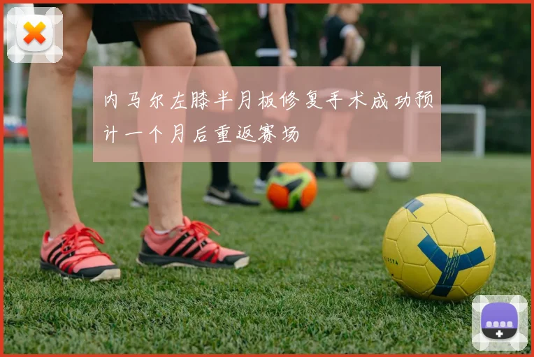 内马尔左膝半月板修复手术成功预计一个月后重返赛场